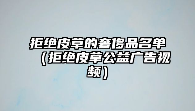 拒絕皮草的奢侈品名單（拒絕皮草公益廣告視頻）
