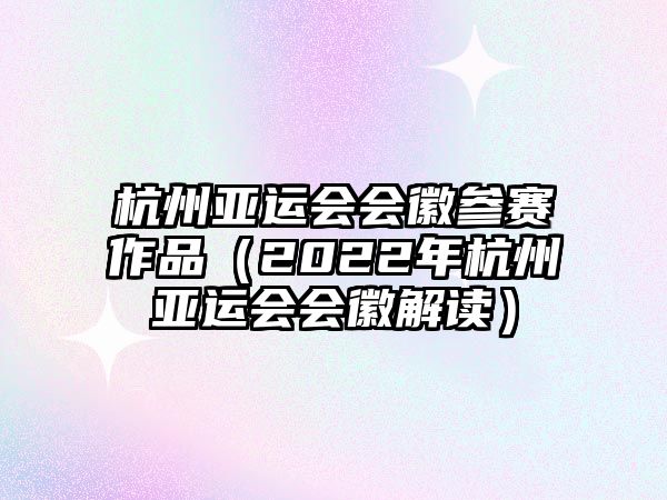 杭州亞運(yùn)會(huì)會(huì)徽參賽作品（2022年杭州亞運(yùn)會(huì)會(huì)徽解讀）