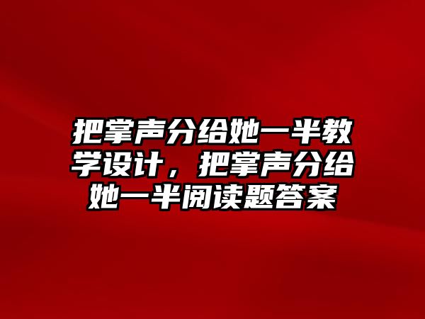 把掌聲分給她一半教學(xué)設(shè)計(jì)，把掌聲分給她一半閱讀題答案